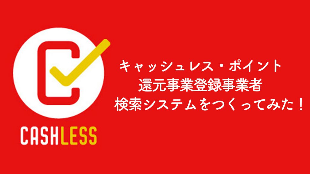 キャッシュレス・ポイント還元事業登録事業者検索システムをつくってみた話【かわうそ】